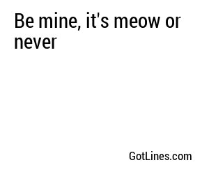 Be mine, it's meow or never
