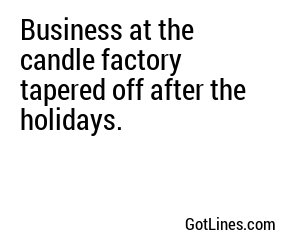 Business at the candle factory tapered off after the holidays.
