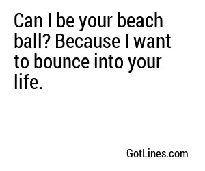 Can I be your beach ball? Because I want to bounce into your life.
