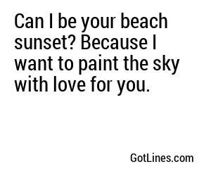 Can I be your beach sunset? Because I want to paint the sky with love for you.
