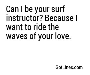 Can I be your surf instructor? Because I want to ride the waves of your love.
