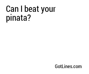 Can I beat your pinata?
