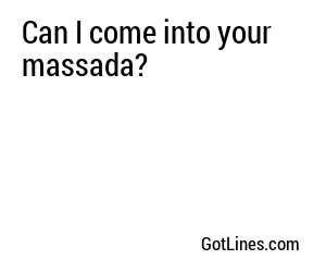 Can I come into your massada?
