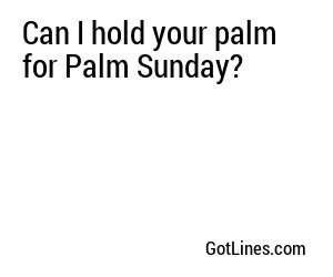 Can I hold your palm for Palm Sunday?
