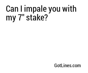 Can I impale you with my 7″ stake?
