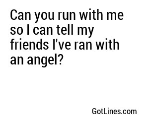 Can you run with me so I can tell my friends I've ran with an angel?
