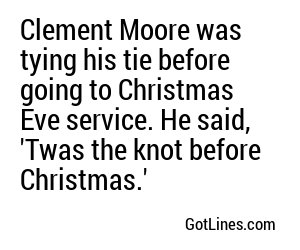 Clement Moore was tying his tie before going to Christmas Eve service. He said, 'Twas the knot before Christmas.'
