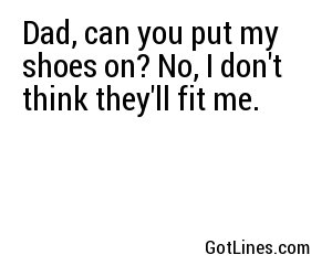 Dad, can you put my shoes on? No, I don't think they'll fit me.
