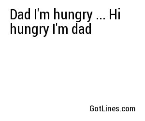 Dad I'm hungry ... Hi hungry I'm dad
