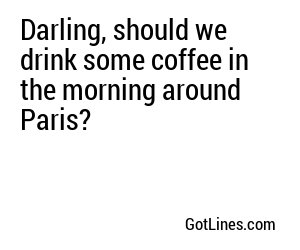 Darling, should we drink some coffee in the morning around Paris?
