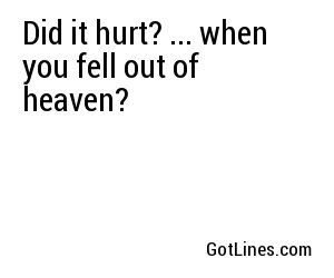 Did it hurt? ... when you fell out of heaven?
