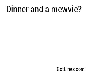 Dinner and a mewvie?
