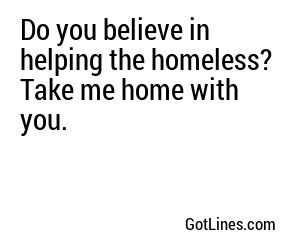 Do you believe in helping the homeless? Take me home with you.
