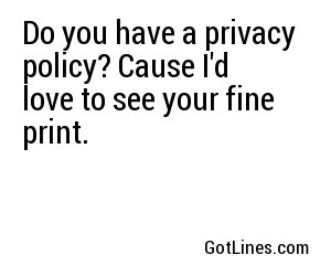 Do you have a privacy policy? Cause I'd love to see your fine print.
