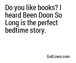 Do you like books? I heard Been Doon So Long is the perfect bedtime story.
