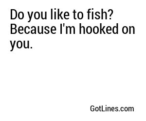 Do you like to fish? Because I'm hooked on you.
