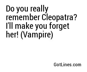 Do you really remember Cleopatra? I'll make you forget her! (Vampire)
