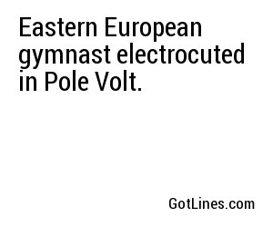 Eastern European gymnast electrocuted in Pole Volt.
