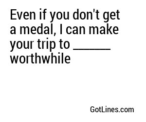 Even if you don't get a medal, I can make your trip to _______ worthwhile
