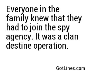 Everyone in the family knew that they had to join the spy agency. It was a clan destine operation.
