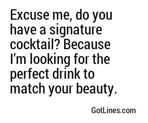 Excuse me, do you have a signature drink? Or is that just your signature charm?
