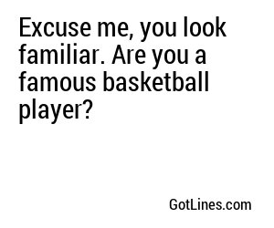 Excuse me, you look familiar. Are you a famous basketball player?
