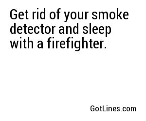 Get rid of your smoke detector and sleep with a firefighter.
