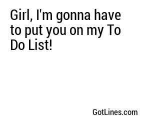 Girl, I'm gonna have to put you on my To Do List!
