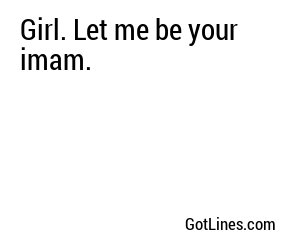 Girl. Let me be your imam.
