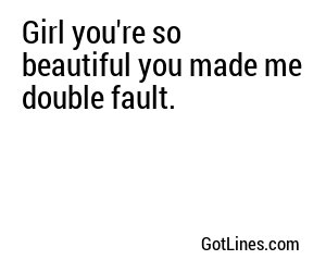 Girl you're so beautiful you made me double fault.
