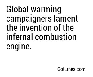 Global warming campaigners lament the invention of the infernal combustion engine.
