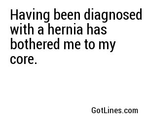 Having been diagnosed with a hernia has bothered me to my core.
