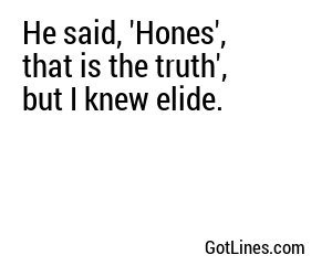 He said, 'Hones', that is the truth', but I knew elide.
