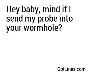 Hey baby, mind if I send my probe into your wormhole?
