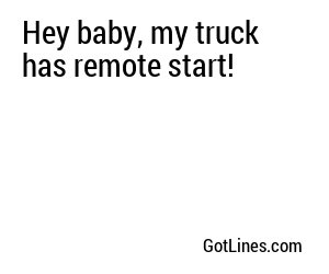 Hey baby, my truck has remote start!
