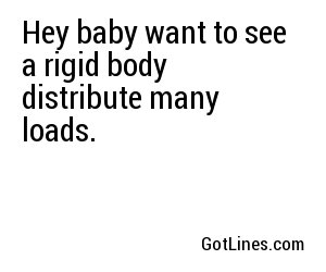 Hey baby want to see a rigid body distribute many loads.
