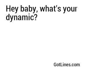 Hey baby, what's your dynamic?
