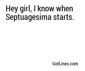 Hey girl, I know when Septuagesima starts.
