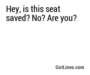 Hey, is this seat saved? No? Are you?
