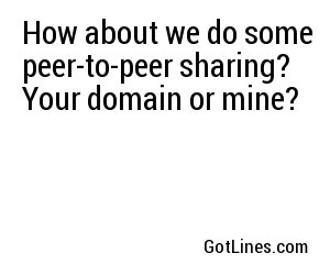 How about we do some peer-to-peer sharing? Your