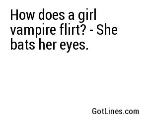 How does a girl vampire flirt? - She bats her eyes.
