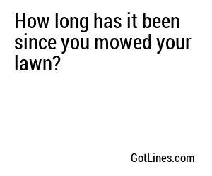 How long has it been since you mowed your lawn?
