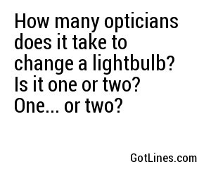 How many opticians does it take to change a lightbulb? Is it one or two? One... or two?