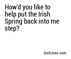 How'd you like to help put the Irish Spring back into me step?
