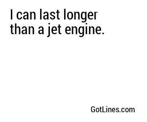 I can last longer than a jet engine.
