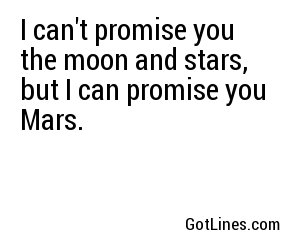 I can't promise you the moon and stars, but I can promise you Mars.
