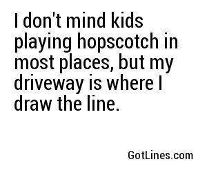 I don't mind kids playing hopscotch in most places, but my driveway is where I draw the line.
