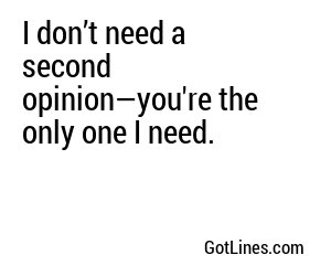 I don’t need a second opinion—you're the only one I need.
