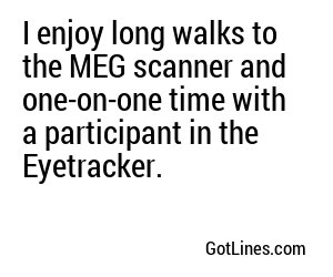 I enjoy long walks to the MEG scanner and one-on-one time with a participant in the Eyetracker.