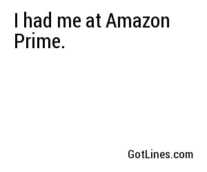 I had me at Amazon Prime.
